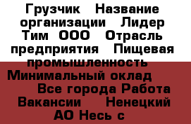 Грузчик › Название организации ­ Лидер Тим, ООО › Отрасль предприятия ­ Пищевая промышленность › Минимальный оклад ­ 20 000 - Все города Работа » Вакансии   . Ненецкий АО,Несь с.